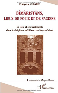 Bîmâristâns, lieux de folie et de sagesse: La folie et ses traitements dans les hôpitaux médiévaux au Moyen-Orient